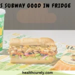 How Long Is Subway Good in Fridge and When to Eat It